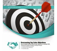 Overcoming Top Sales Objections: How to Handle the Most Difficult Sales Objections to Closing a Sale (Made for Success) by Made for Success (2014-09-01)