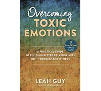 Overcoming Toxic Emotions: A Practical Guide to Building Better Relationships with Yourself and Others