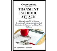 OVERCOMING TRANSIENT ISCHEMIC ATTACK: A Complete Guide to Causes, Symptoms, Treatment, and Practical Strategies for Recovery and Long-Term Wellness