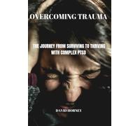 OVERCOMING TRAUMA: The Journey from Surviving to Thriving with Complex PTSD