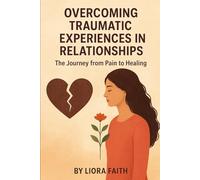 Overcoming Traumatic Experiences in Relationships: The Journey from Pain to Healing
