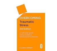 Overcoming Traumatic Stress, 2nd Edition: A Self-Help Guide Using Cognitive Behavioural Techniques