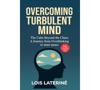 OVERCOMING TURBULENT MIND: The Calm Beyond the Chaos. A Journey from Overthinking to Inner Peace