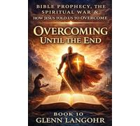 OVERCOMING UNTIL THE END: What Jesus Taught the Churches About Faithfulness, Repentance, and Obedience (Bible Prophecy, the Spiritual War & How Jesus Told Us to Overcome)
