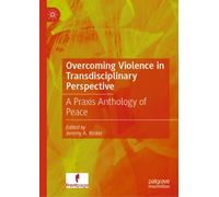 Overcoming Violence in Transdisciplinary Perspective : A Praxis Anthology of Peace