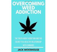 Overcoming Weed Addiction: The Truth About Addiction And The Secret To A Healthy Relationship With Cannabis