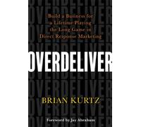 Overdeliver : Build a Business for a Lifetime Playing the Long Game in Direct Response Marketing