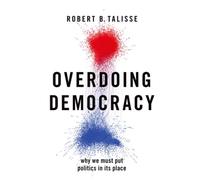 Overdoing Democracy : Why We Must Put Politics in its Place