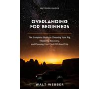 Overlanding for Beginners: The Complete Beginner's Guide to Choosing Your Rig, Mastering Recovery and Navigation, and Planning a First Trip You Don't Have to Bail On (Outdoor Guides)