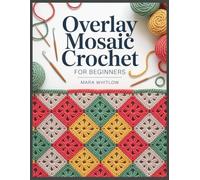 Overlay Mosaic Crochet For Beginners: A Step-by-Step Guide to Chart Reading, Clean Edges, Color Changes, and Small Practice Projects