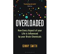 Overloaded: How Every Aspect of Your Life is Influenced by Your Brain Chemicals