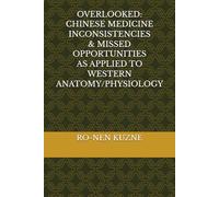 OVERLOOKED: CHINESE MEDICINE INCONSISTENCIES & MISSED OPPORTUNITIES AS APPLIED TO WESTERN PHYSIOLOGY
