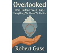 Overlooked: How Hidden Forces Shape Everything We Think We Control