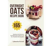 Overnight Oats Recipe Book: 165 Nutritious And Delicious Overnight Oats Creation in Jar for a Healthier Morning Start