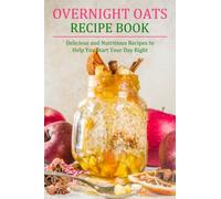 Overnight Oats Recipe Book: Delicious and Nutritious Recipes to Help You Start Your Day Right