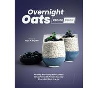 Overnight Oats Recipe Book: Healthy And Tasty Make-Ahead Breakfast with Protein-Packed Overnight Oats in a Jar