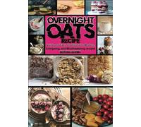 Overnight OATS Recipe: Quick and Easy, Traditional to Modern, Energizing, and Mouthwatering Recipes (Health & Wellness)