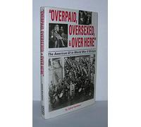 Overpaid, Oversexed, and over Here: The American Gi in World War II