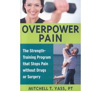 Overpower Pain: The Strength-Training Program that Stops Pain without Drugs or Surgery