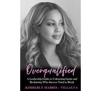 OVERQUALIFIED: A Leadership Guide to Unlearning Limits and Reclaiming Who Success Tried to Break