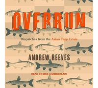 Overrun: Dispatches from the Asian Carp Crisis