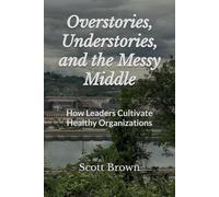 Overstories, Understories, and the Messy Middle: How Leaders Cultivate Healthy Organizations