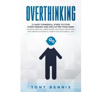 Overthinking : 27 Most Powerful Steps to Stop Overthinking and Declutter Your Mind! Achieve Spiritual Mindfulness with Daily Meditation and Create Successful Habits for Successful Life!