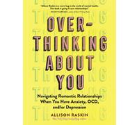 Overthinking About You : Navigating Romantic Relationships When You Have Anxiety, OCD, and/or Depression