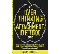 Overthinking and Attachment Detox (2 in 1): Quiet Your Mind, Reclaim Self-Worth, and Build Emotionally Healthy Relationships Without Losing Yourself.