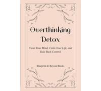 Overthinking Detox: Clear Your Mind, Calm Your Life, and Take Back Control