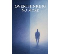 Overthinking Detox: Free Your Mind, Live with Clarity: A Simple Guide to Breaking the Cycle of Endless Thoughts