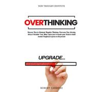 Overthinking: Discover How to Eliminate Negative Thinking, Overcome Fear, Anxiety, Stress & Declutter Your Mind. Learn how to Master your Brain to Build Mental Toughness to Focus on the Present