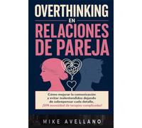 OVERTHINKING EN RELACIONES DE PAREJA: Cómo mejorar la comunicación y evitar malentendidos dejando de sobrepensar cada detalle, ¡SIN necesidad de terapias complicadas!