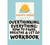 Overthinking Everything: How to Pause, Breathe & Let Go: A gentle workbook for kids and teens to calm racing thoughts, ease worry loops, and find their pause button (Happy Mind Society Jr Workbooks)