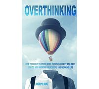 Overthinking: How to Declutter Your Mind, Remove Anxiety and Daily Stress, and Improve Your Social and Working Life