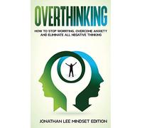 Overthinking: How to Stop Worrying, Overcome Anxiety and Eliminate all Negative Thinking