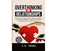 OVERTHINKING IN RELATIONSHIPS: HEAL ANXIOUS ATTACHMENT, CALM YOUR MIND, LOVE WITH CONFIDENCE AND BUILD LASTING CONNECTIONS THROUGH SELF-LOVE (SELF-HELP AND RELATIONSHIPS)