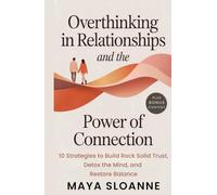 Overthinking in Relationships & The Power of Connection: The Fastest Path from Overthinking to Intimacy 10 Strategies to Build Rock Solid Trust, Detox the Mind, and Restore Balance