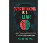 OVERTHINKING IS A LIAR!: How to Stop the Mental Loop, Reframe Your Mindset, and Use Your Thoughts to Create a Life Filled with Purpose, Joy, and Freedom