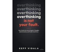 OVERTHINKING IS NOT YOUR FAULT: How I Broke the Cycle of Negative Thoughts, Quieted Anxiety, and Finally Found Peace