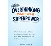 Overthinking Is Not Your Superpower: A Real Life Anxiety and Stress Workbook for Teens to Calm, Their Minds, Break Thought Spirals, and Feel More In Control
