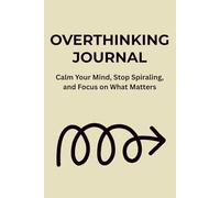 OVERTHINKING JOURNAL: Calm Your Mind, Stop Spiraling, and Focus on What Matters