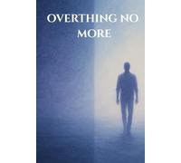 Overthinking No More: A Simple Guide to Quiet the Mind, Release Worry & Reclaim Inner Calm: Practical Steps and Daily Exercises to Stop Overthinking, Find Peace, and Live in the Present Moment