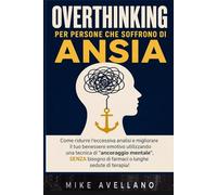 OVERTHINKING PER PERSONE CHE SOFFRONO DI ANSIA: Come ridurre l'eccessiva analisi e migliorare il tuo benessere emotivo utilizzando una tecnica di "ancoraggio mentale", SENZA bisogno di farmaci o lungh