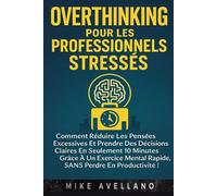 OVERTHINKING POUR LES PROFESSIONNELS STRESSÉS: Comment réduire les pensées excessives et prendre des décisions claires en SEULEMENT 10 minutes grâce à un exercice mental rapide, SANS perdre en product