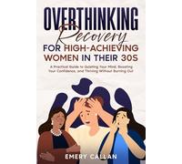 Overthinking Recovery for High-Achieving Women in Their 30s: A Practical Guide to Quieting Your Mind, Boosting Your Confidence, and Thriving Without Burning Out