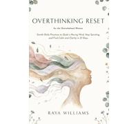 Overthinking Reset for the Overwhelmed Woman: Gentle Daily Practices to Quiet a Racing Mind, Stop Spiraling, and Find Calm and Clarity in 21 Days
