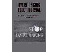 Overthinking Reset Journal: A 30-Day Guided Workbook to Stop Overthinking, Reduce Anxiety, Improve Focus, and Build Mental Clarity
