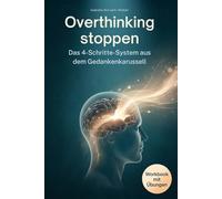 Overthinking stoppen - Das 4-Schritte-System aus dem Gedankenkarussell: Von der Selbsterkenntnis zur inneren Ruhe - wie du Grübeln gezielt stoppst, ... und Gelassenheit im Alltag findest