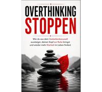 Overthinking Stoppen: Wie du aus dem Gedankenkarussell aussteigst, deinen Kopf zur Ruhe bringst und wieder mehr Klarheit im Leben findest